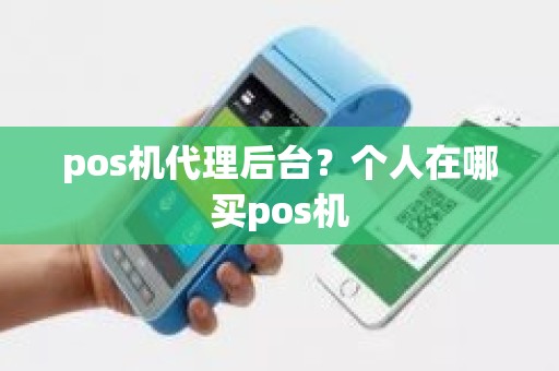 pos机代理后台？个人在哪买pos机