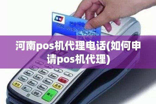 河南pos机代理电话(如何申请pos机代理)