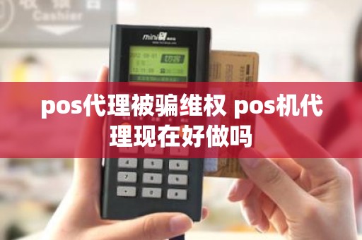 pos代理被骗维权 pos机代理现在好做吗