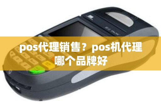 pos代理销售？pos机代理哪个品牌好