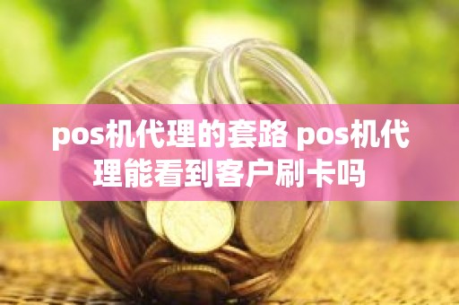 pos机代理的套路 pos机代理能看到客户刷卡吗