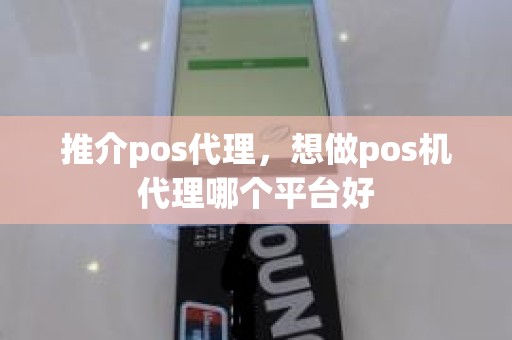 推介pos代理,想做pos机代理哪个平台好 推介pos代理,想做pos机代理哪个平台好