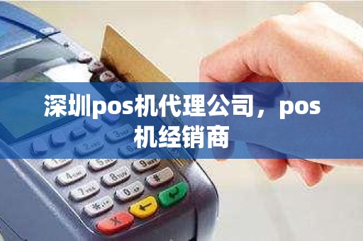 深圳pos机代理公司,pos机经销商 深圳pos机代理公司,pos机经销商