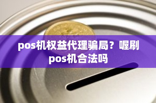 pos机权益代理骗局?喔刷pos机合法吗 pos机权益代理骗局?喔刷pos机合法吗
