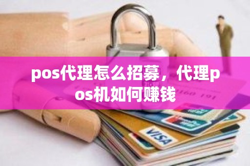 pos代理怎么招募，代理pos机如何赚钱