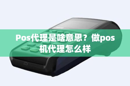 Pos代理是啥意思？做pos机代理怎么样