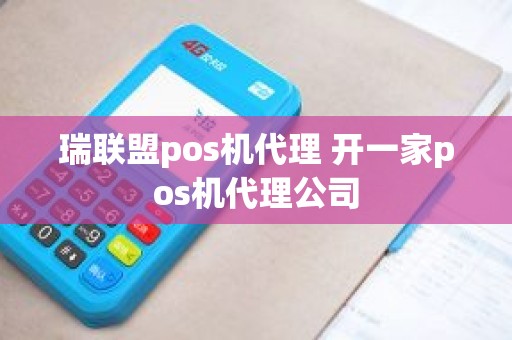 瑞联盟pos机代理 开一家pos机代理公司