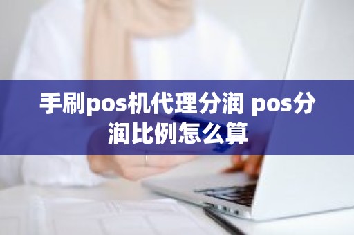 手刷pos机代理分润 pos分润比例怎么算