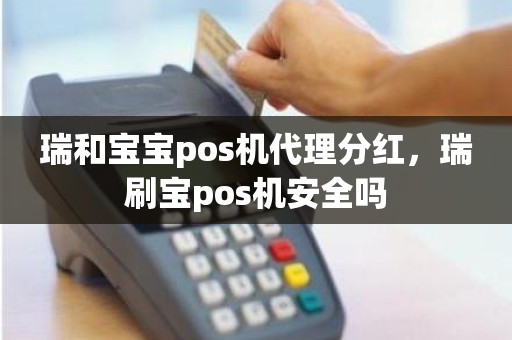 瑞和宝宝pos机代理分红，瑞刷宝pos机安全吗