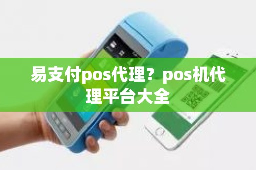 易支付pos代理？pos机代理平台大全