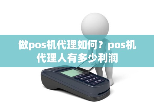 做pos机代理如何？pos机代理人有多少利润