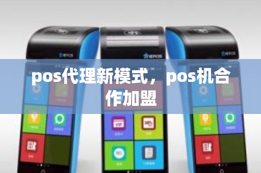 pos代理新模式，pos机合作加盟