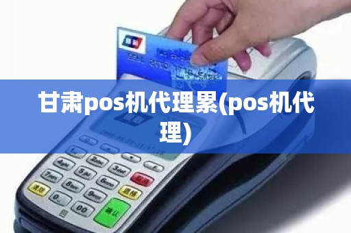 甘肃pos机代理累(pos机代理)