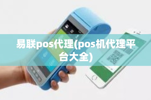 易联pos代理(pos机代理平台大全)