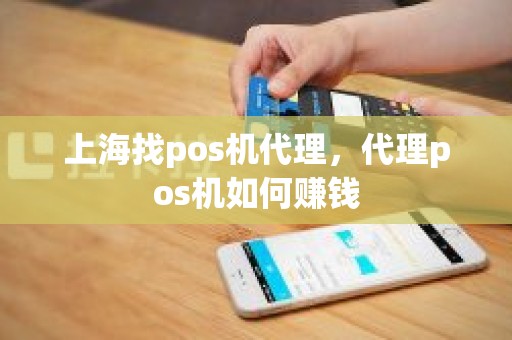 上海找pos机代理，代理pos机如何赚钱