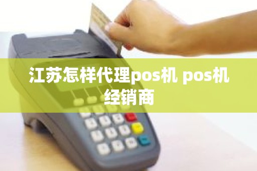 江苏怎样代理pos机 pos机经销商