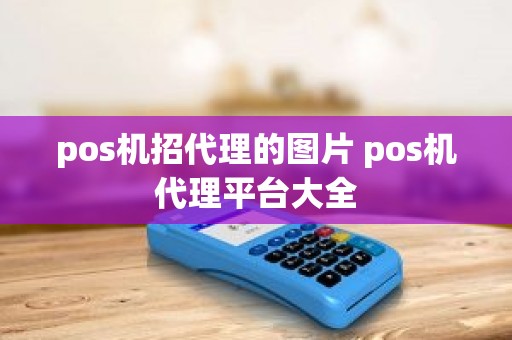 pos机招代理的图片 pos机代理平台大全