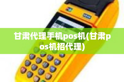 甘肃代理手机pos机(甘肃pos机招代理)