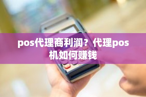 pos代理商利润？代理pos机如何赚钱