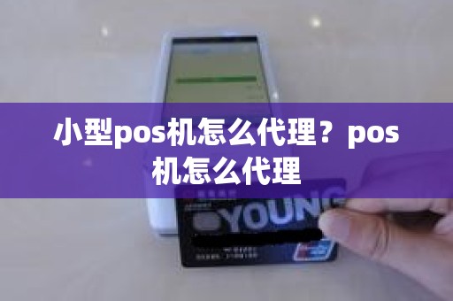 小型pos机怎么代理？pos机怎么代理