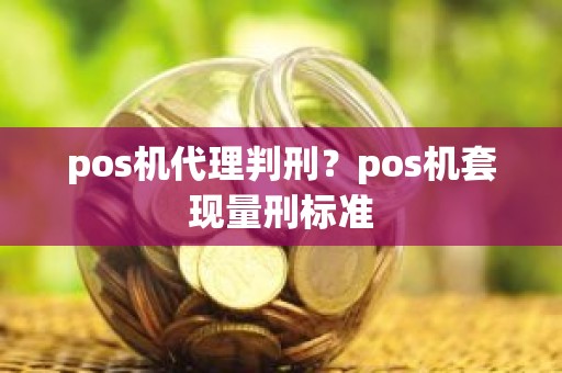 pos机代理判刑？pos机套现量刑标准