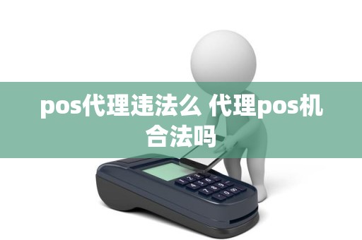 pos代理违法么 代理pos机合法吗