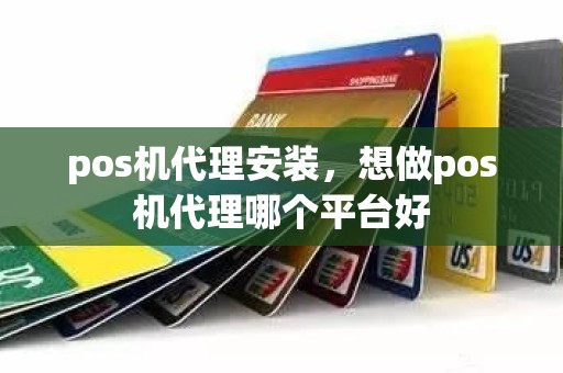 pos机代理安装，想做pos机代理哪个平台好