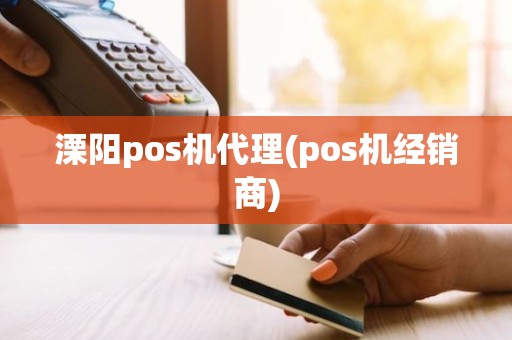 溧阳pos机代理(pos机经销商)