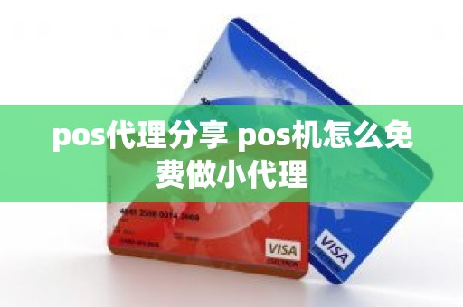 pos代理分享 pos机怎么免费做小代理