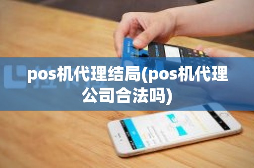 pos机代理结局(pos机代理公司合法吗)