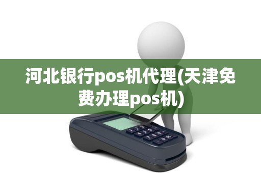 河北银行pos机代理(天津免费办理pos机)