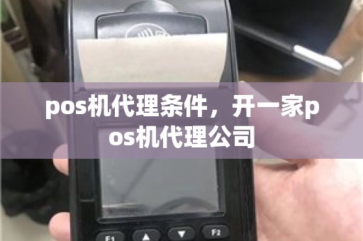 pos机代理条件，开一家pos机代理公司