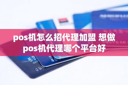 pos机怎么招代理加盟 想做pos机代理哪个平台好