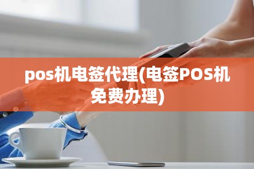 pos机电签代理(电签POS机免费办理)