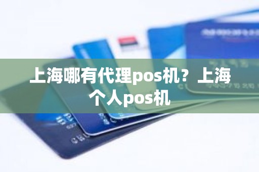 上海哪有代理pos机？上海个人pos机