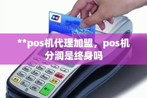 **pos机代理加盟，pos机分润是终身吗