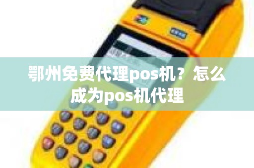 鄂州免费代理pos机？怎么成为pos机代理