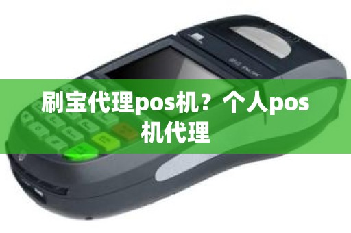 刷宝代理pos机？个人pos机代理