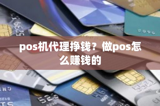 pos机代理挣钱？做pos怎么赚钱的