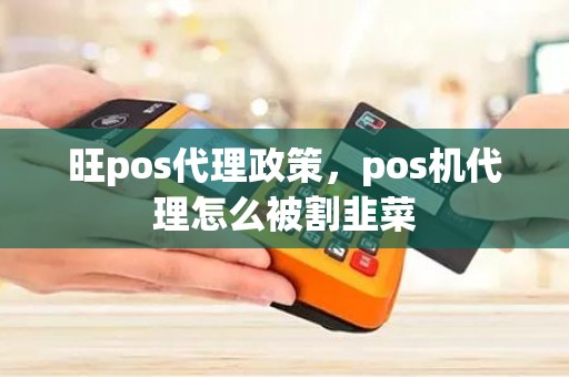 旺pos代理政策，pos机代理怎么被割韭菜