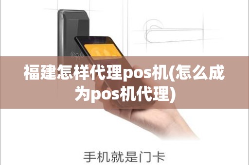 福建怎样代理pos机(怎么成为pos机代理)