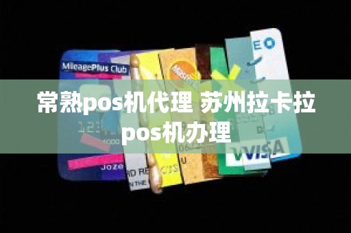 常熟pos机代理 苏州拉卡拉pos机办理