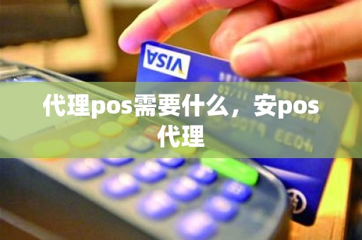 代理pos需要什么，安pos代理