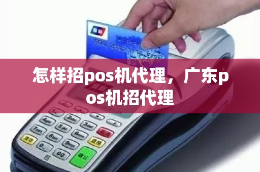 怎样招pos机代理，广东pos机招代理