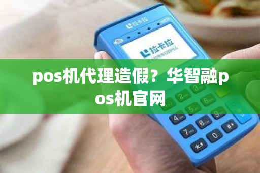 pos机代理造假？华智融pos机官网