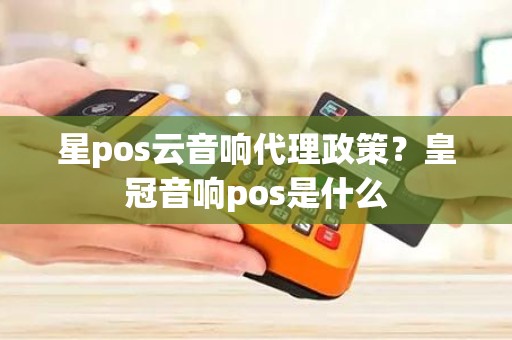 星pos云音响代理政策？皇冠音响pos是什么