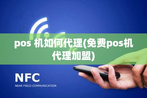 pos 机如何代理(免费pos机代理加盟) pos 机如何代理(免费pos机代理加盟)