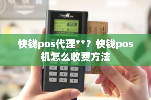快钱pos代理**?快钱pos机怎么收费方法 快钱pos代理**?快钱pos机怎么收费方法