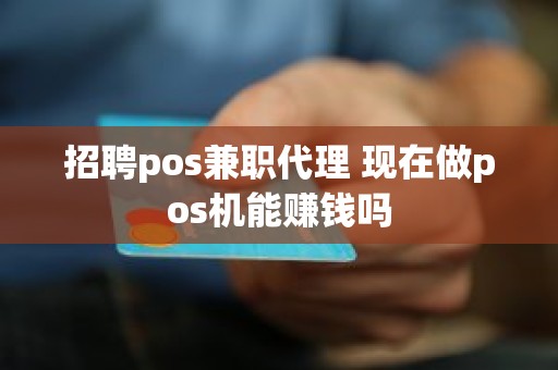 招聘pos兼职代理 现在做pos机能赚钱吗