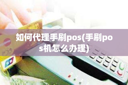 如何代理手刷pos(手刷pos机怎么办理)